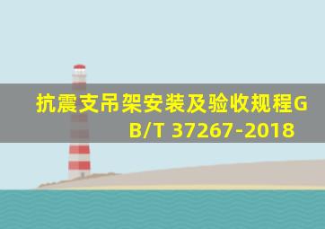 抗震支吊架安装及验收规程GB/T 37267-2018